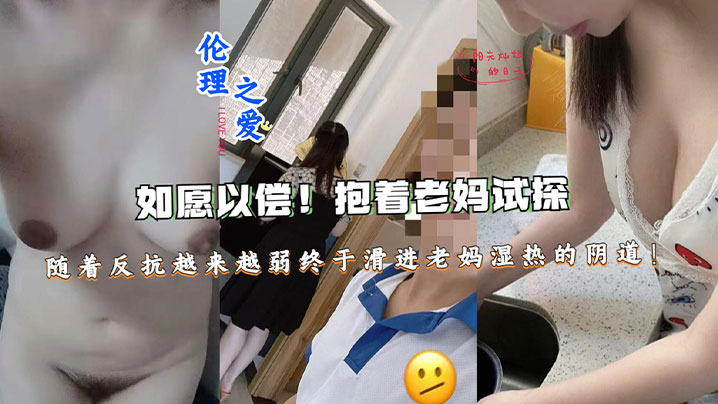 【成年母子乱伦】如愿以偿！抱着老妈试探，随着反抗越来越弱终于滑进老妈湿热的阴道终于滑进老妈湿热的阴道