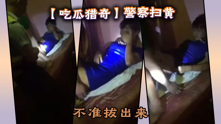 【吃瓜猎奇】警察扫黄,不准拔出来