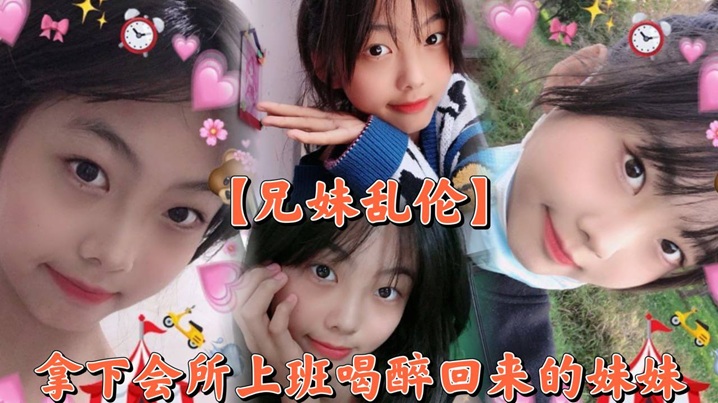 【成年兄妹乱伦】撑死胆大的，拿下会所上班喝醉回来的妹妹