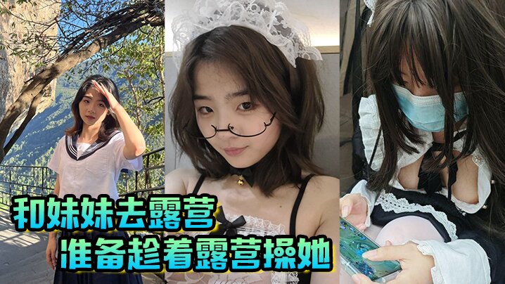 【成年兄妹乱伦】和妹妹去露营，准备趁着露营操她