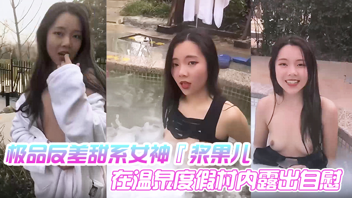 极品反差甜系女神『浆果儿』在温泉度假村内露出自慰 天使般的面容 淫荡的本性!