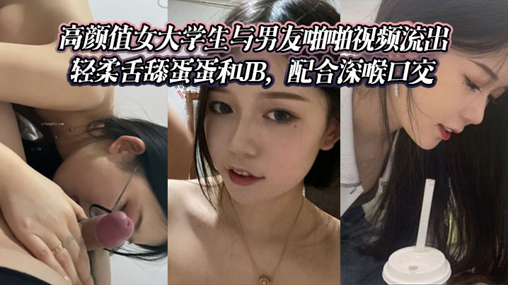 高颜值女大学生与男友啪啪视频流出。轻柔舌舔蛋蛋和JB,配合深喉口交