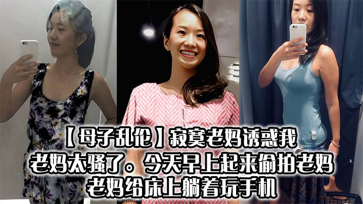 【成年母子乱伦】寂寞老妈诱惑我，老妈太骚了。今天早上起来偷拍老妈，老妈给床上躺着玩手机