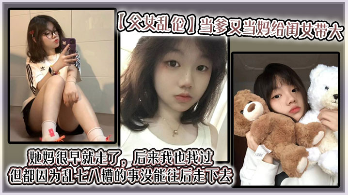 【成年父女乱伦】当爹又当妈给闺女带大，她妈很早就走了，后来我也找过，但都因为乱七八糟的事没能往后走下去，算算也有三年了吧？就跟我闺女俩人过