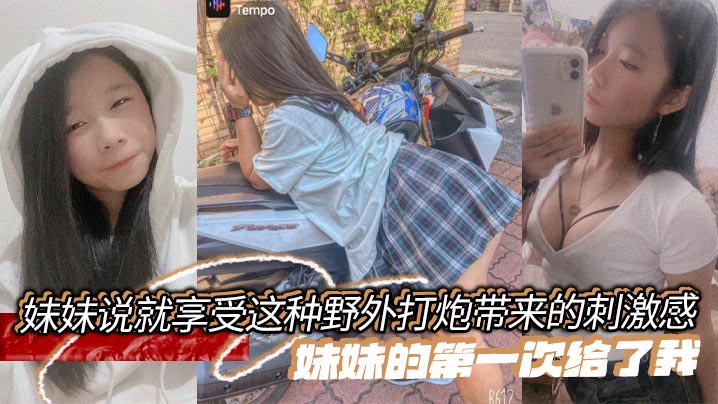 【成年兄妹乱伦】妹妹说就享受这种野外打炮带来的刺激感，妹妹的第一次给了我