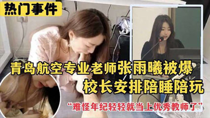 劲爆热门事件 青岛航空专业老师张雨曦被爆出_被校长安排陪其他领导睡觉