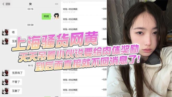 上海骚货网黄,小伙加了微信后上头,前前后后门槛哥损失六千元,只看到小仙女的照片和诱惑视频,天天吊着小伙说要给肉体奖励,到后面直接就不回消息了!