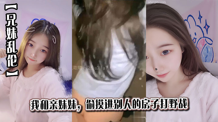 【成年兄妹乱伦】我和亲妹妹，偷摸进别人的房子打野战