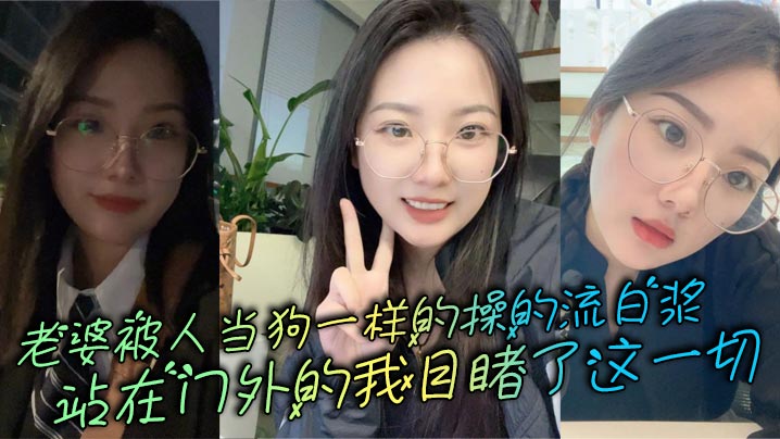 老婆被人当狗一样的操的流白浆,站在门外的我目睹了这一切