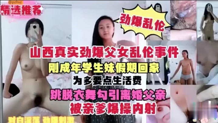 【山西真实劲爆成年父女乱伦事件】刚成年学生妹假期回家 为多要点生活费 跳脱衣舞勾引离婚父亲 被亲爹爆操内射