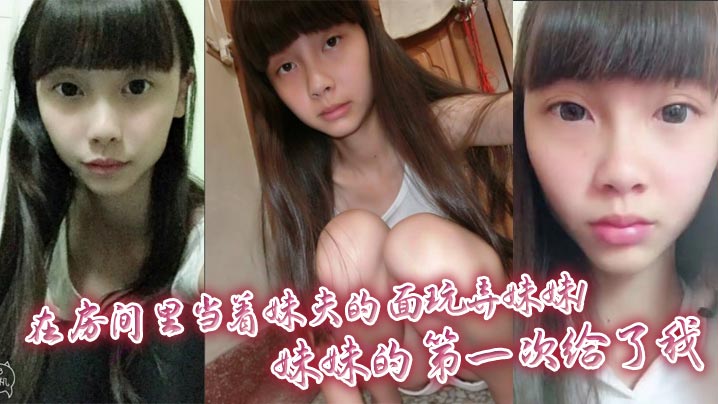 【成年兄妹乱伦】在房间里当着妹夫的面玩弄妹妹！妹妹的第一次给了我