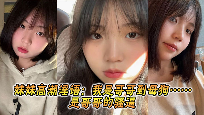 【成年兄妹乱伦】妹妹高潮淫语：我是哥哥到母狗……是哥哥的骚逼