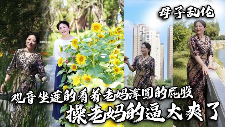 【成年母子乱伦】观音坐莲的看着老妈浑圆的屁股，操老妈的逼太爽了