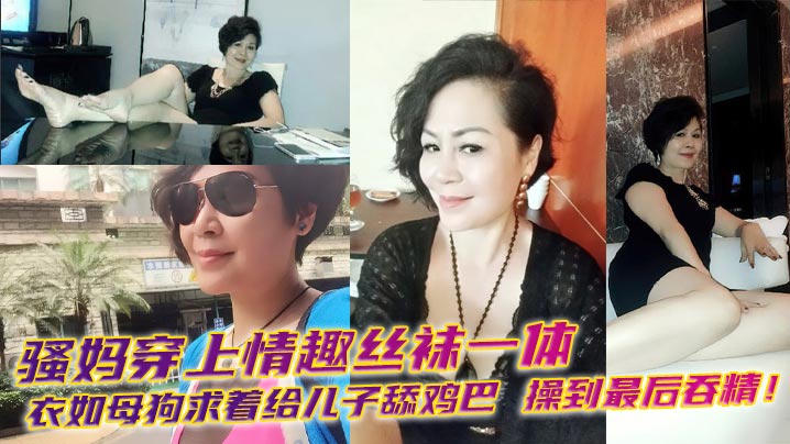 【成年母子乱伦】骚妈穿上情趣丝袜一体衣如母狗求着给儿子舔鸡巴，操到最后吞精！