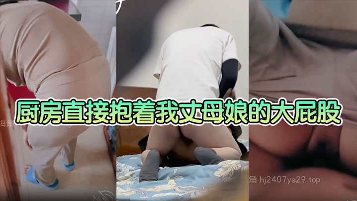 【成年母子乱伦】厨房直接抱着我丈母娘的大屁股一入到底，老骚逼一边叫一边求我操快点 这种视觉冲击真的太刺激了