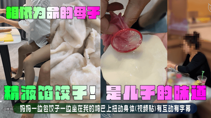 【相依为命的成年母子】精液馅饺子！是儿子的味道！妈妈一边包饺子一边坐在我的鸡巴上扭动身体(视频贴)有互动有字幕！
