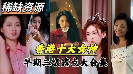 【明星泄密】超稀缺资源!香港十大女神早期下海拍片