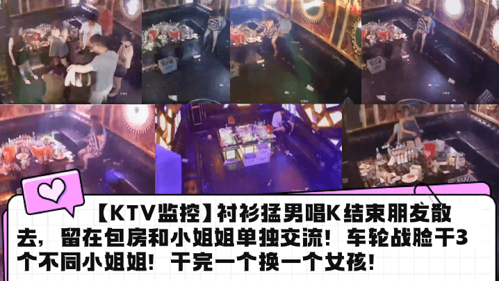 【KTV监控】衬衫猛男唱K结束朋友散去,留在包房和小姐姐单独交流!车轮战脸干3个不同小姐姐!干完一个换一个女孩!