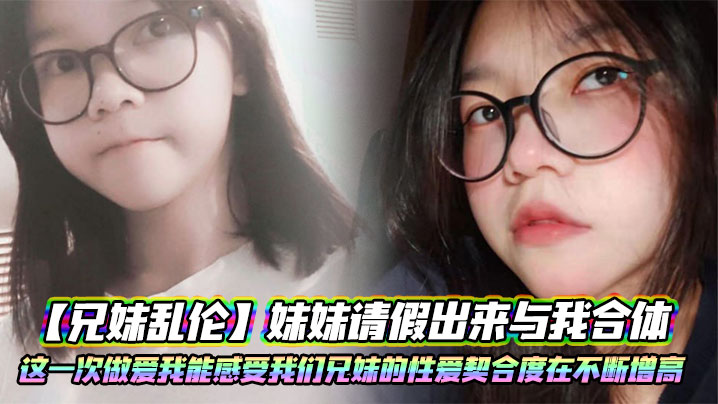 【成年兄妹乱伦】妹妹请假出来与我合体。这一次做爱我能感受我们兄妹的性爱契合度在不断增高。妹妹的转变或许离不开我日常的调教