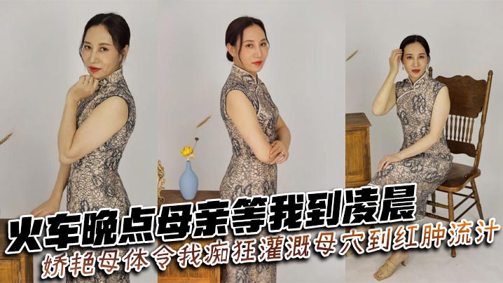【成年母子乱伦】火车晚点母亲等我到凌晨_娇艳母体令我痴狂灌溉母穴到红肿流汁