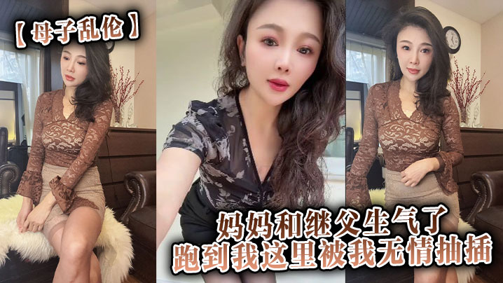 【成年母子乱伦】妈妈和继父生气了，跑到我这里被我无情抽插。
