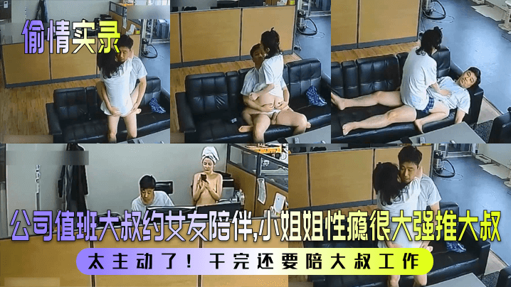 【偷情实录】公司值班大叔约女友陪伴,小姐姐性瘾很大强推大叔!太主动了!干完还要陪大叔工作!