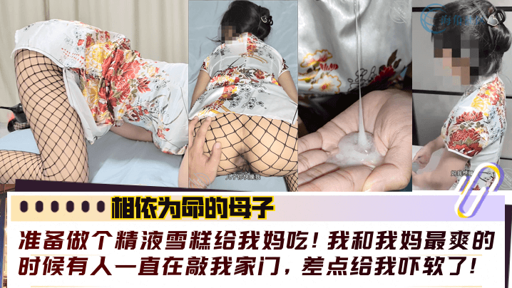 【相依为命的成年母子】准备做个精液雪糕给我妈吃！我和我妈最爽的时候有人一直在敲我家门，差点给我吓软了！！