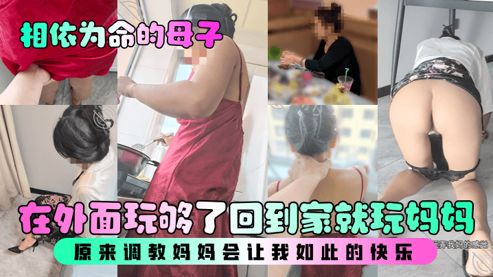 【相依为命的成年母子】在外面玩够了回到家就玩妈妈，原来调教妈妈会让我如此的快乐！