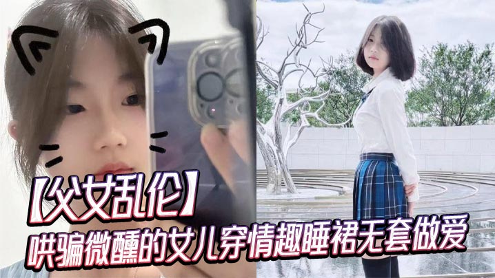 【成年父女乱伦】哄骗微醺的女儿穿情趣睡裙无套做爱