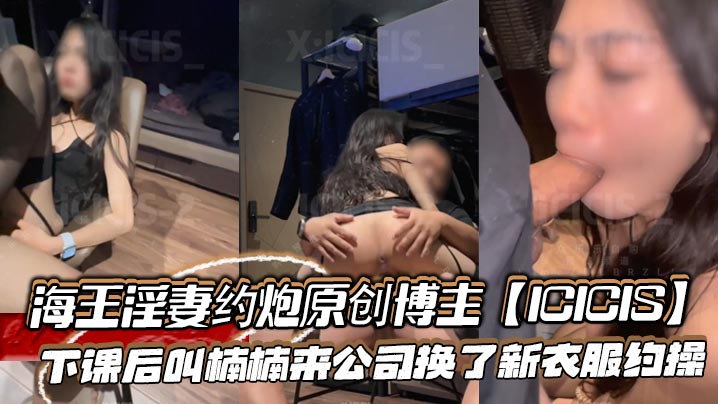新晋海王淫妻约炮原创博主【ICICIS】下课后叫楠楠来公司换了新衣服约操,办公室外面还有人楠楠不敢叫出声