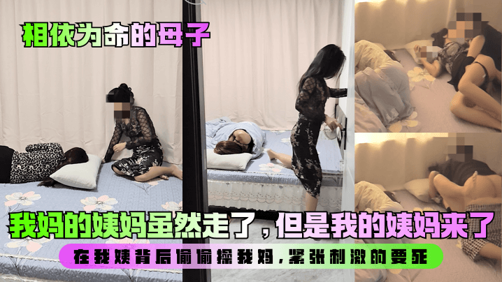 【相依为命的成年母子】我妈的姨妈虽然走了，但是我的姨妈来了！在我姨背后偷偷操我妈，紧张刺激的要死！