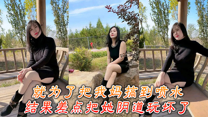 【成年母子乱伦】就为了把我妈搞到喷水，结果差点把她阴道玩坏了