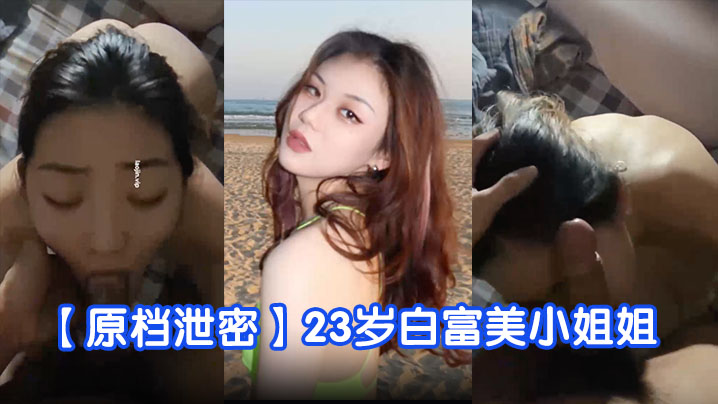 【原档泄密】23岁白富美小姐姐,完美露脸,学舞蹈身材真好,蜜桃臀美穴被狂草好几次!