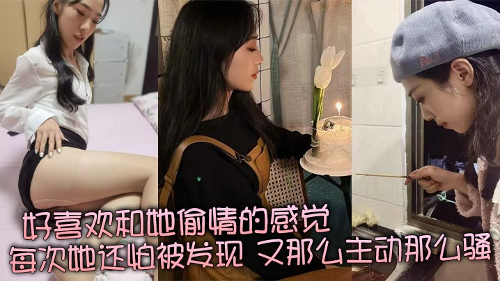 好喜欢和她偷情的感觉,每次她还怕被发现,又那么主动那么骚,真是足够的反差感!