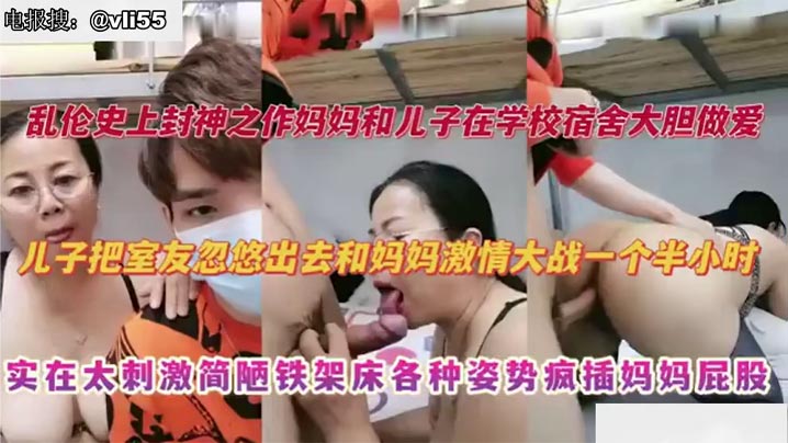 【成年母子乱伦】妈妈去大学宿舍探望儿子，儿子把室友忽悠出去和妈妈激情大战