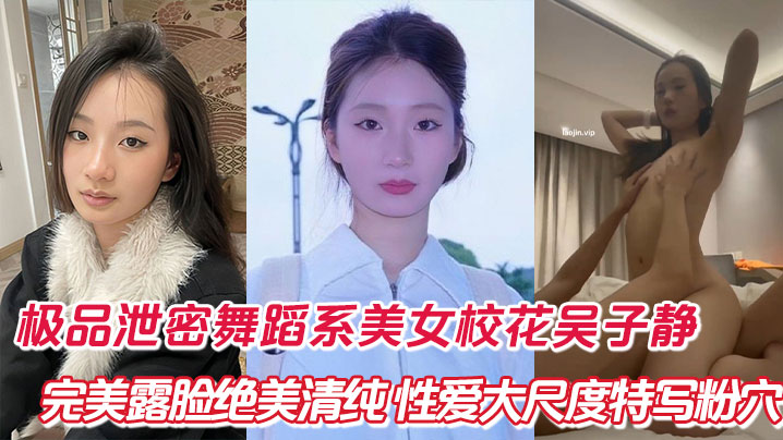 极品泄密舞蹈系美女校花吴子静,完美露脸绝美清纯,性爱大尺度特写粉穴