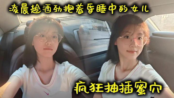 【成年父女乱伦】凌晨趁酒劲抱着昏睡中的女儿疯狂抽插蜜穴