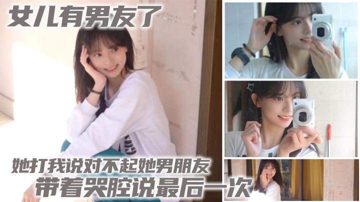 【成年父女乱伦】女儿有男友了 她打我说对不起她男朋友 带着哭腔说最后一次