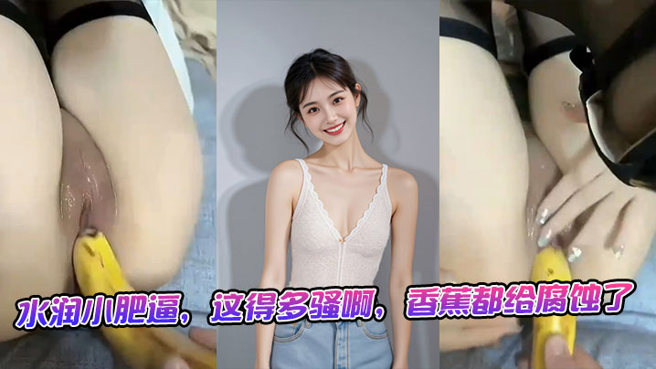 水润小肥逼,这得多骚啊,香蕉都给腐蚀了