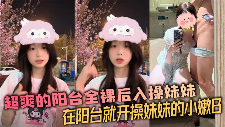 【成年兄妹乱伦】超爽的阳台全裸后入操妹妹 在阳台就开操妹妹的小嫩B