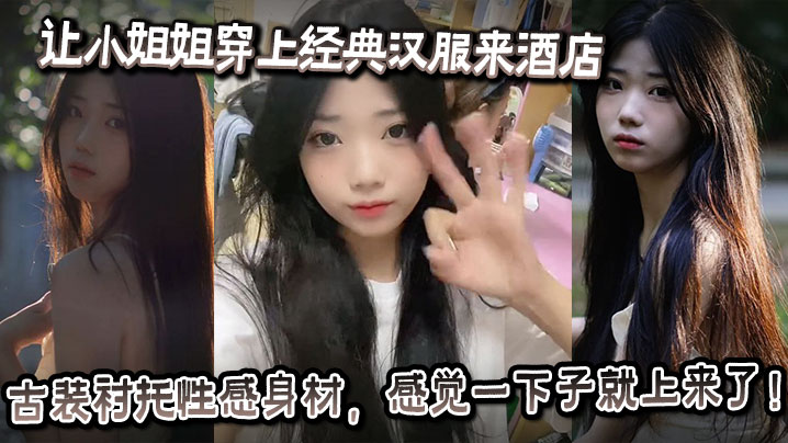 让小姐姐穿上经典汉服来酒店,古装衬托性感身材,感觉一下子就上来了!奶子大的承受不住往下垂,射完一次继续操,操的小姐姐受不了大喊:你怎么又硬了?要干死我啊你!