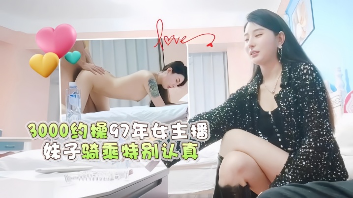 【小宇探花】3000约操97年女主播,妹子骑乘特别认真