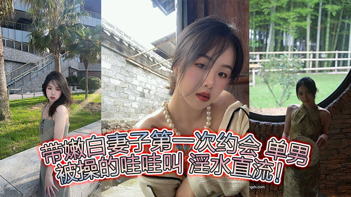 带嫩白妻子第一次约会 单男 被操的哇哇叫 淫水直流！