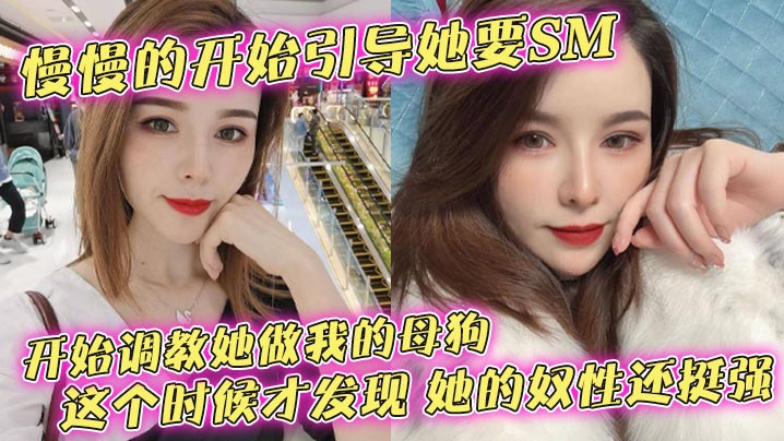 慢慢的开始引导她要SM,开始调教她做我的母狗,这个时候才发现,她的奴性还挺强