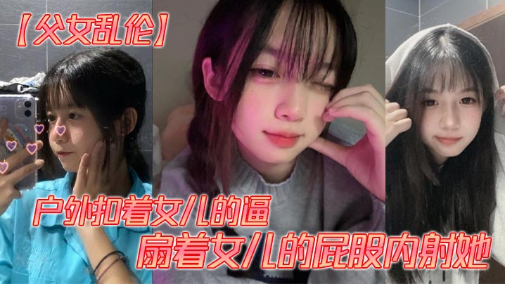 【成年父女乱伦】户外扣着女儿的逼,扇着女儿的屁股内射她