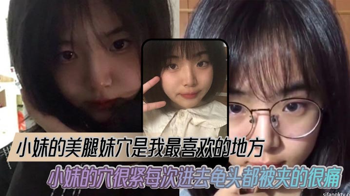 【成年兄妹乱伦】小妹的美腿妹穴是我最喜欢的地方,小妹的穴很紧每次进去龟头都被夹的很痛