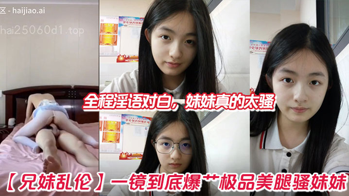 【成年兄妹乱伦】一镜到底爆艹极品美腿骚妹妹,全程淫语对白,妹妹真的太骚