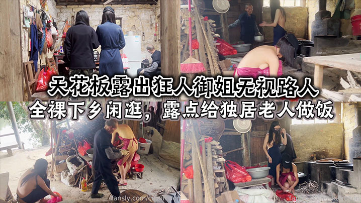 天花板露出狂人御姐无视路人,全裸下乡闲逛,露点给独居老人做饭