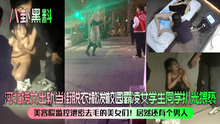 【八卦黑料】河北捞女出轨当街脱衣撒泼!校园霸凌女学生同学扒光猥亵!美容院监控泄密去毛的美女们!居然还有个男人