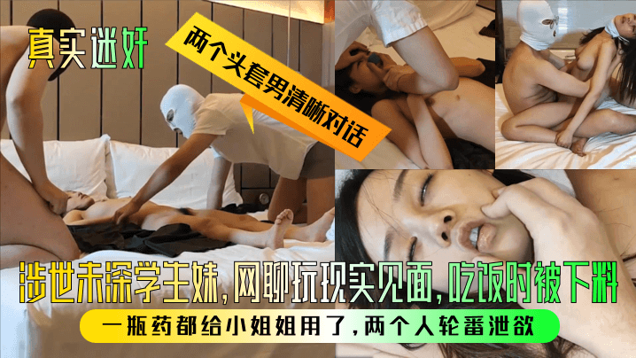 【真实迷奸】两个头套男清晰对话!涉世未深学生妹,网聊玩现实见面,吃饭时被下料!一瓶药都给小姐姐用了,两个人轮番泄欲!